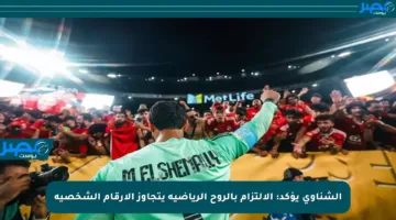 الشناوي يؤكد: الالتزام بالروح الرياضية يتجاوز الأرقام الشخصية